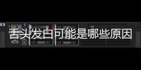 舌頭發(fā)白可能是哪些原因，如何有效預防和治療舌苔白的問題
