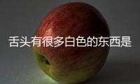 舌頭有很多白色的東西是什么原因?(舌頭側面白色的東西是什么)