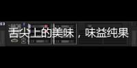 舌尖上的美味，味益純果肉果汁飲料讓您欲罷不能！