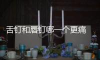 舌釘和唇釘哪一個更痛 舌釘唇釘疼痛排行榜