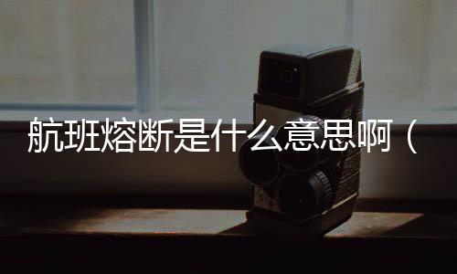 航班熔斷是什么意思啊（熔斷航班是什么意思）