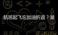 航班起飛忘加油折返？湖南航空辟謠