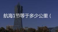航海1節(jié)等于多少公里（1節(jié)等于多少公里）