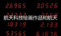 航天科技繪畫作品和航天科技特效軟件怎么樣的情況說明