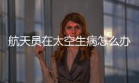 航天員在太空生病怎么辦？她設計了一套醫學處置程序