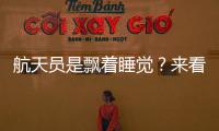 航天員是飄著睡覺？來看看真相到底是什么