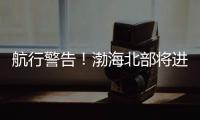 航行警告！渤海北部將進行軍事演習兩天