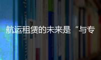 航運租賃的未來是“與專業(yè)相結(jié)合”