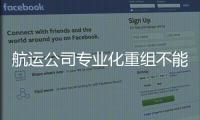 航運公司專業(yè)化重組不能“一刀切”