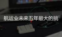 航運業未來五年最大的挑戰是什么?