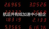 航運(yùn)并購或加速中小船企更難存活