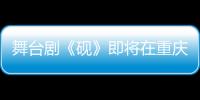 舞臺劇《硯》即將在重慶市人民大禮堂上演  斯琴高娃領銜主演！