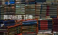 舞動(dòng)絲路 甘肅非遺看中國