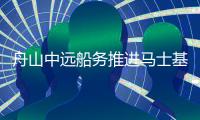 舟山中遠船務推進馬士基箱船項目