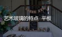 藝術玻璃的特點  平板玻璃的特點和作用是什么,行業(yè)資訊
