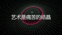 藝術是痛苦的結晶