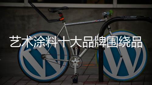 藝術涂料十大品牌圍繞品牌推廣開展促銷活動