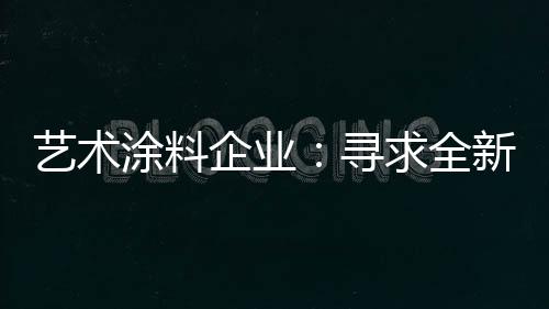 藝術涂料企業：尋求全新發展 深耕產品性價比