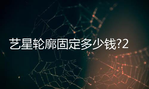藝星輪廓固定多少錢?2024各地藝星輪廓固定價格一覽,含藝星輪廓固定醫生
