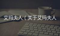 艾瑪夫人（關于艾瑪夫人的基本情況說明介紹）