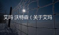 艾瑪 沃特森（關于艾瑪 沃特森的基本情況說明介紹）