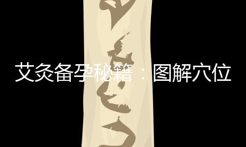 艾灸備孕秘籍：圖解穴位，助你輕松迎接寶寶！