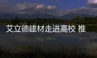 艾立德建材走進高校 推進校企合作 實現互助共贏