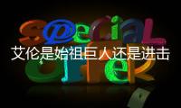 艾倫是始祖巨人還是進擊巨人