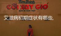 艾滋病初期癥狀有哪些,如何判斷艾滋病感染