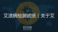 艾滋病檢測試紙（關于艾滋病檢測試紙的基本情況說明介紹）