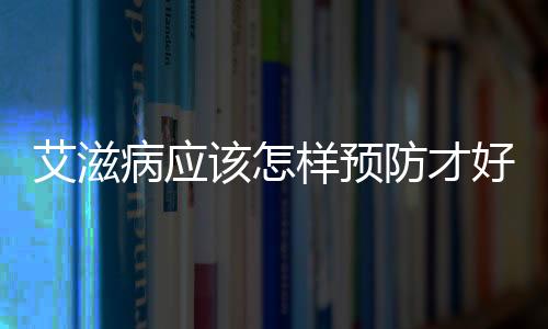 艾滋病應該怎樣預防才好