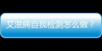 艾滋病自我檢測怎么做？