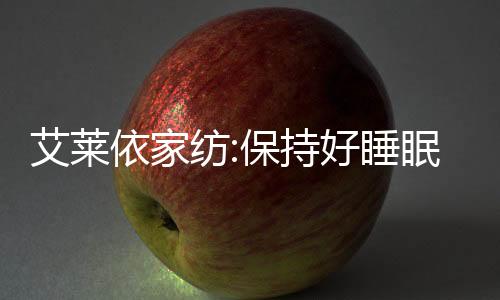 艾萊依家紡:保持好睡眠的訣竅,是擁有一條好鵝絨被