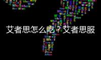 艾者思怎么吃？艾者思服用方法