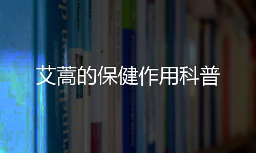 艾蒿的保健作用科普