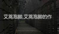 艾蒿泡腳,艾蒿泡腳的作用和功效，艾蒿泡腳,艾蒿泡腳的作用