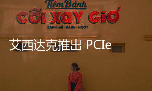 艾西達克推出 PCIe 4.0×4 M.2 轉 SlimSAS 轉接卡，配備 Redriver 芯片