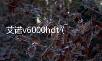 艾諾v6000hdt（艾諾v6000hds）