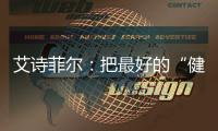 艾詩菲爾：把最好的“健康禮”，獻給最溫柔的美人