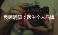 良醫(yī)明德：醫(yī)生個人品牌定位如何破？