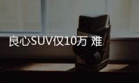 良心SUV僅10萬 難怪銷量可封神