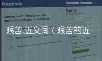 艱苦,近義詞（艱苦的近義詞是什么）