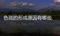色斑的形成原因有哪些,如何有效淡化色斑