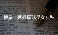 艷星：有曼聯球員女友私信我 問我是否約過她男友