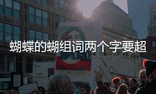 蝴蝶的蝴組詞兩個字要超過六個（蝴蝶的蝴組詞兩個字）