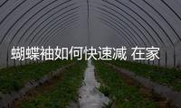 蝴蝶袖如何快速減 在家怎么減蝴蝶袖贅肉