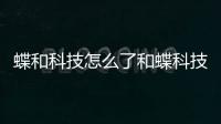 蝶和科技怎么了和蝶科技軟件推薦的情況說明