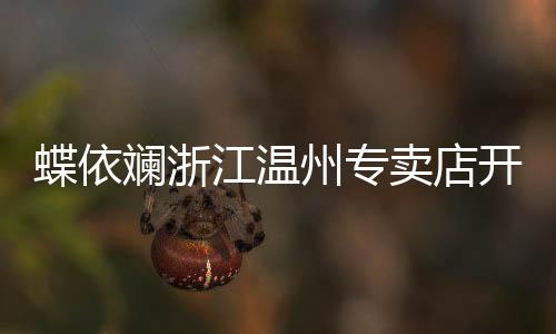 蝶依斕浙江溫州專賣店開業啦！
