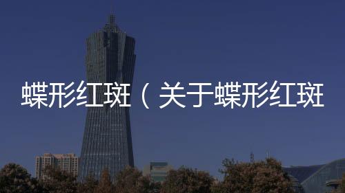 蝶形紅斑（關(guān)于蝶形紅斑的基本情況說(shuō)明介紹）