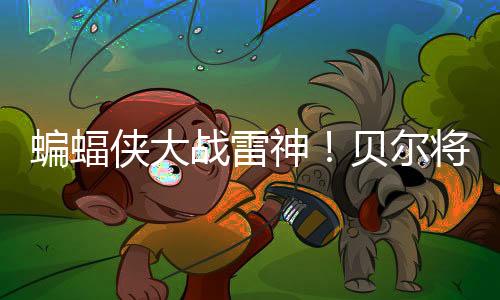 蝙蝠俠大戰雷神！貝爾將加盟《雷神4》演反派